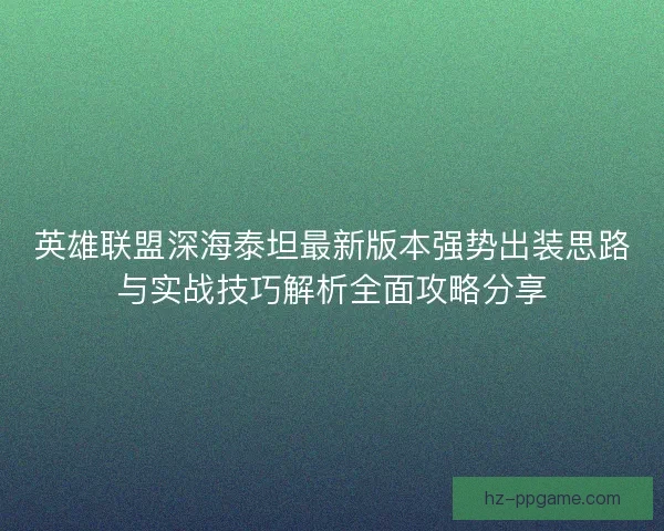英雄联盟深海泰坦最新版本强势出装思路与实战技巧解析全面攻略分享